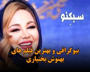 بیوگرافی و بهترین فیلم های بهنوش بختیاری بازیگر زن و درباره ازدواج و زندگی اش