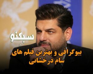 بیوگرافی سام درخشانی؛ درباره زندگی شخصی، مشهور شدن و فیلم های او