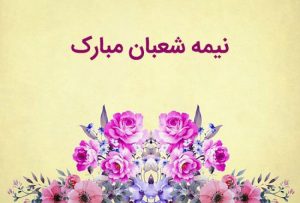 متن تبریک نیمه شعبان ( تبریک نیمه شعبان به دوستان، همکاران و عزیزان )